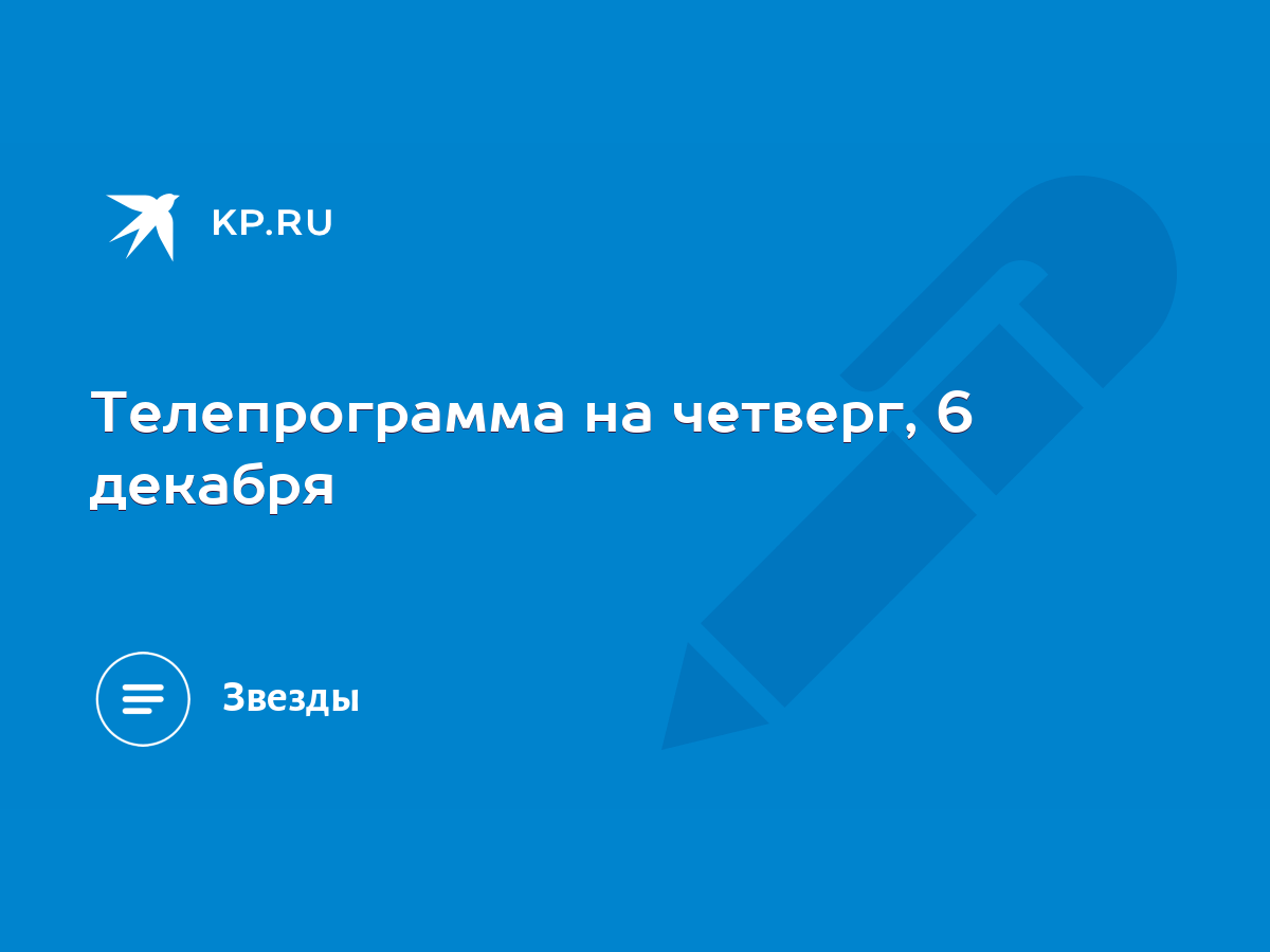 Телепрограмма на четверг, 6 декабря - KP.RU