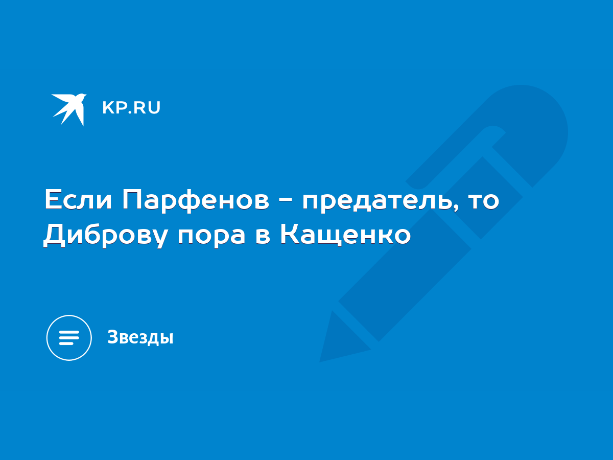 Если Парфенов - предатель, то Диброву пора в Кащенко - KP.RU