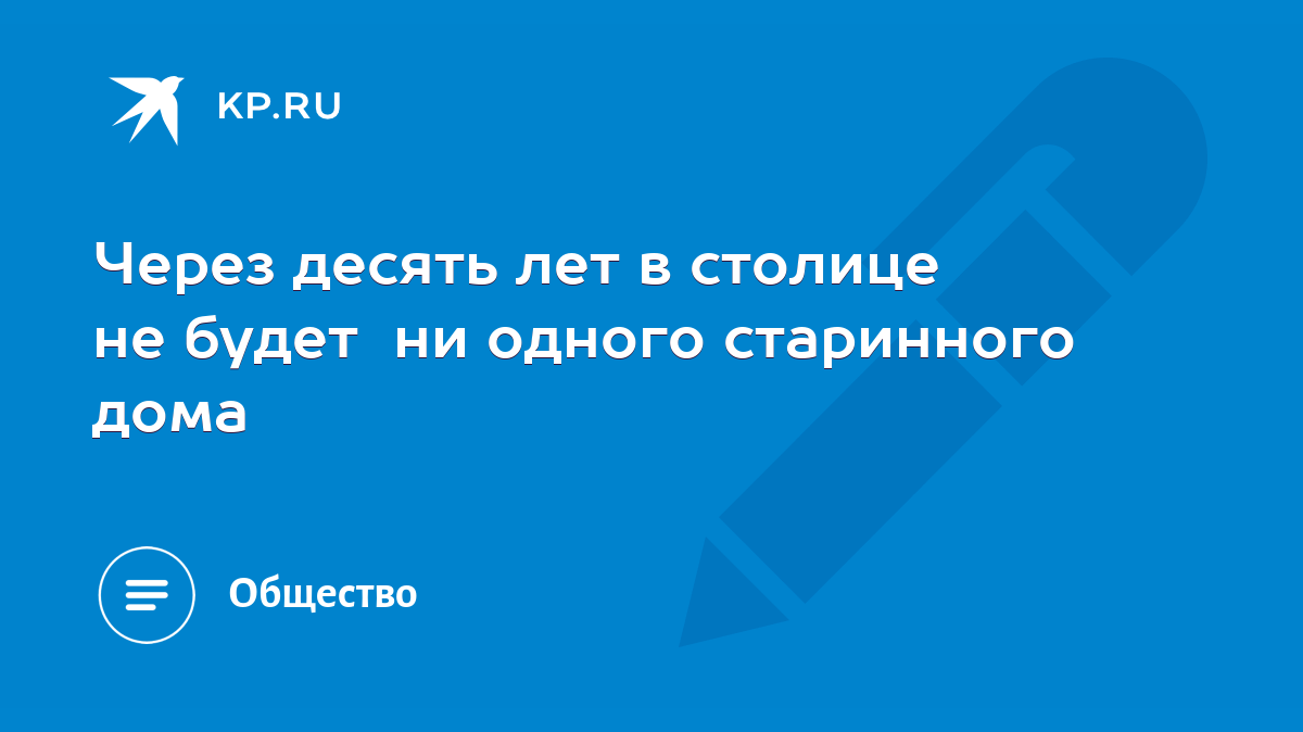 Через десять лет в столице не будет ни одного старинного дома - KP.RU