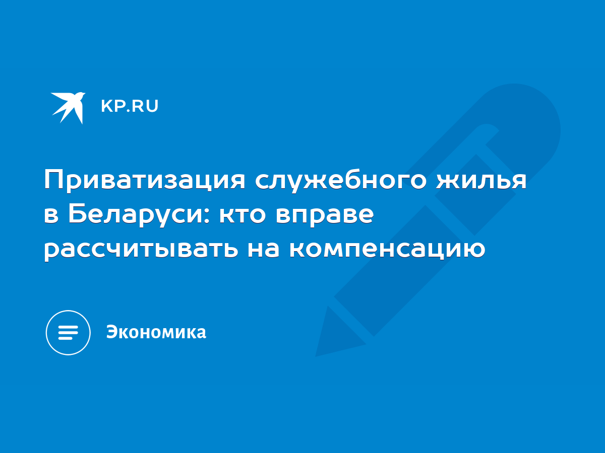 Приватизация служебного жилья в Беларуси: кто вправе рассчитывать на  компенсацию - KP.RU