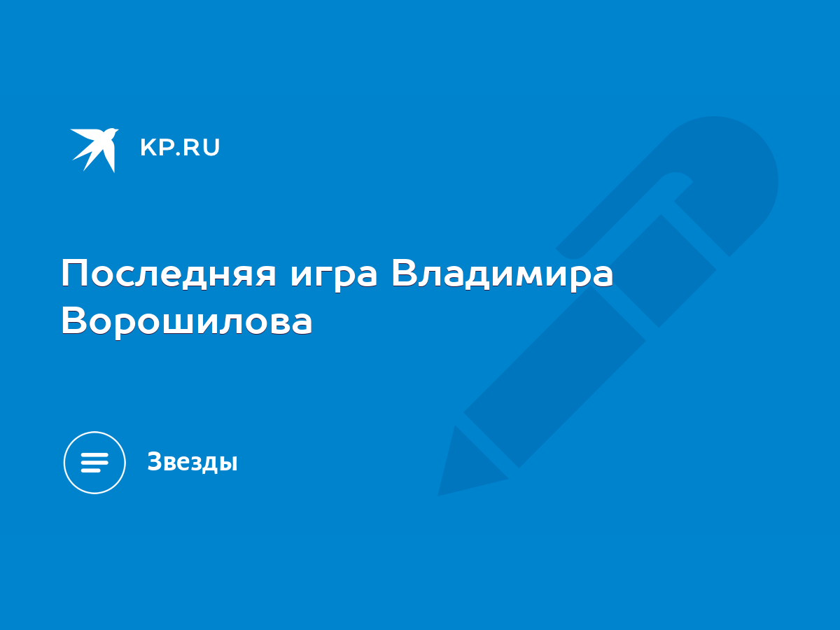 Последняя игра Владимира Ворошилова - KP.RU