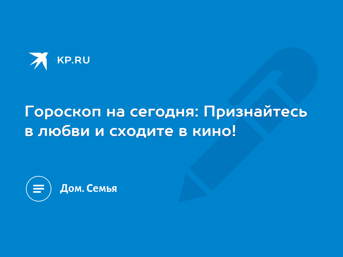 Гороскоп на сегодня: Признайтесь в любви и сходите в кино! - KP.RU