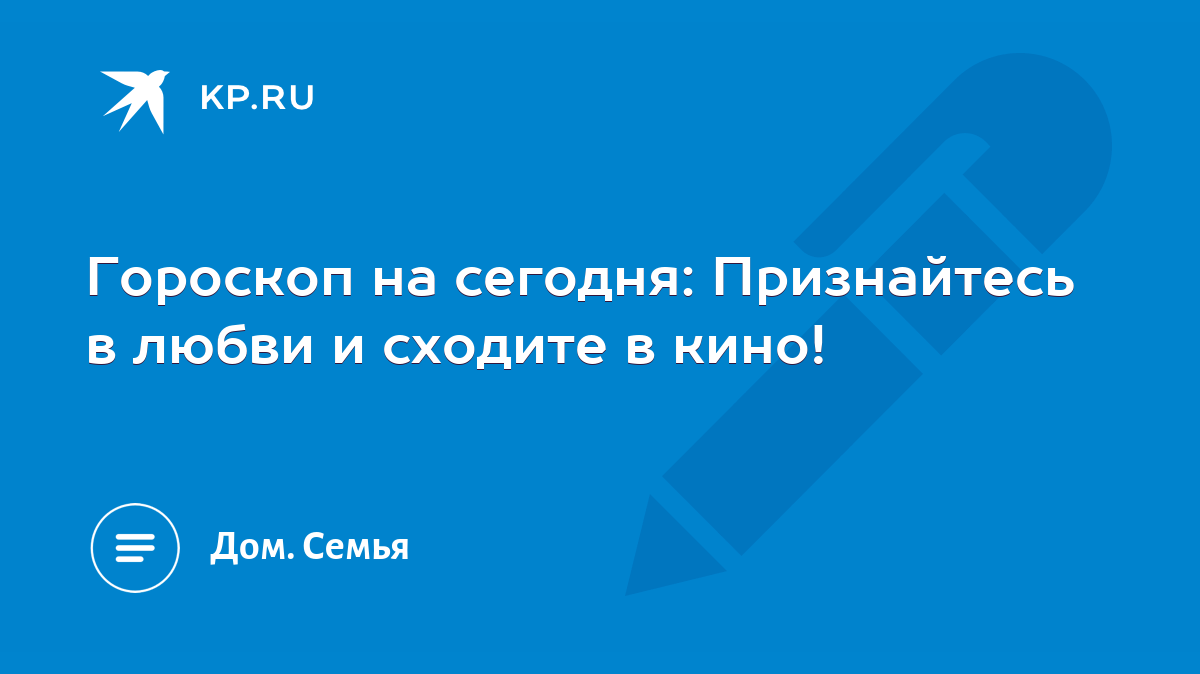 Гороскоп на сегодня: Признайтесь в любви и сходите в кино! - KP.RU