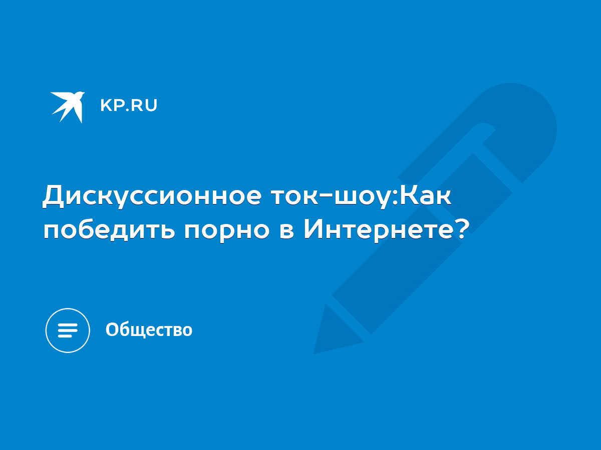 Дискуссионное ток-шоу:Как победить порно в Интернете? - KP.RU