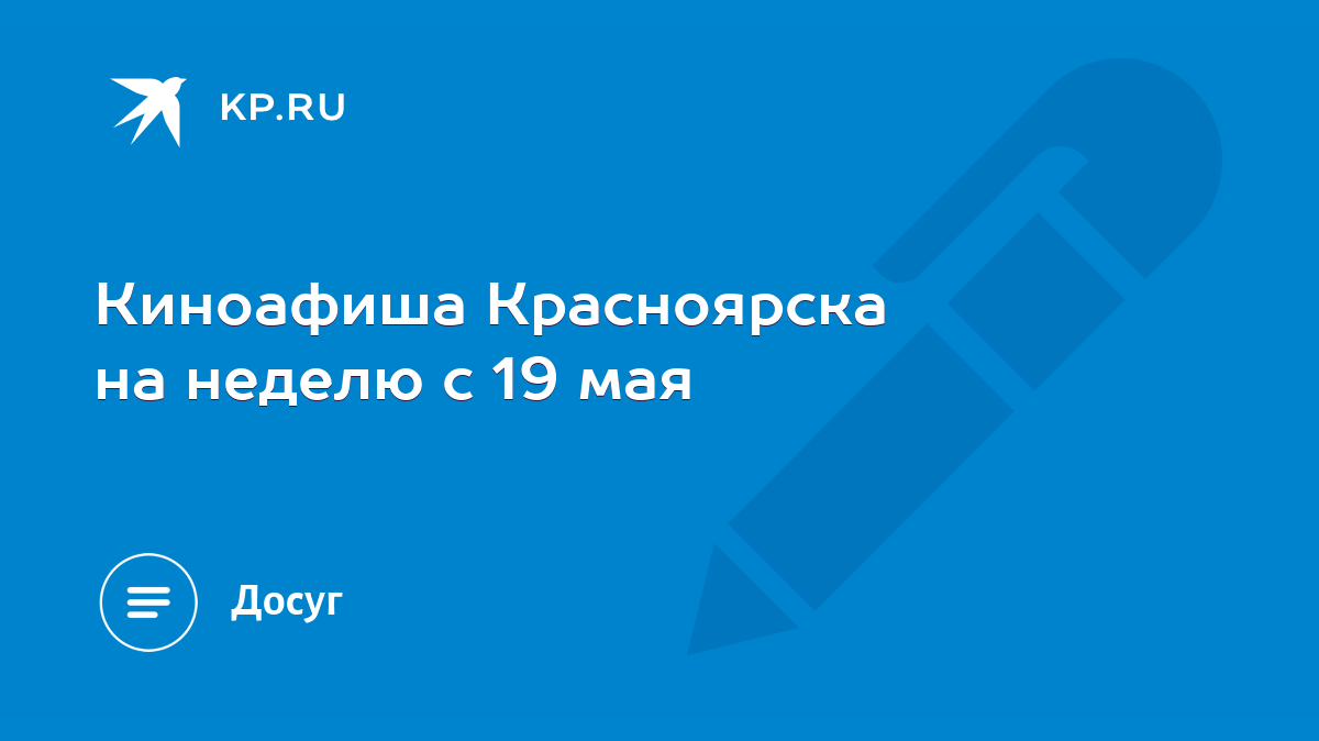 Киноафиша Красноярска на неделю с 19 мая - KP.RU