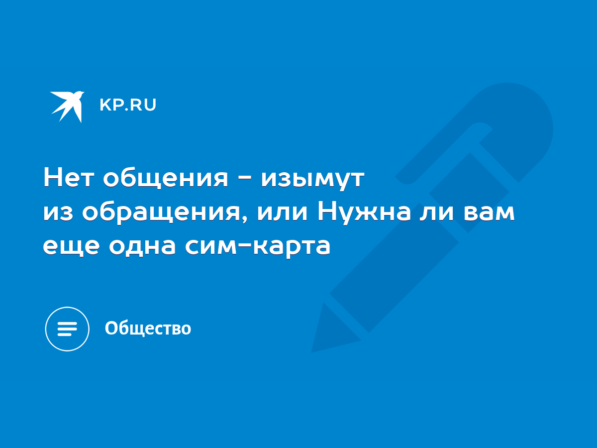 Нет общения - изымут из обращения, или Нужна ли вам еще одна сим-карта -  KP.RU