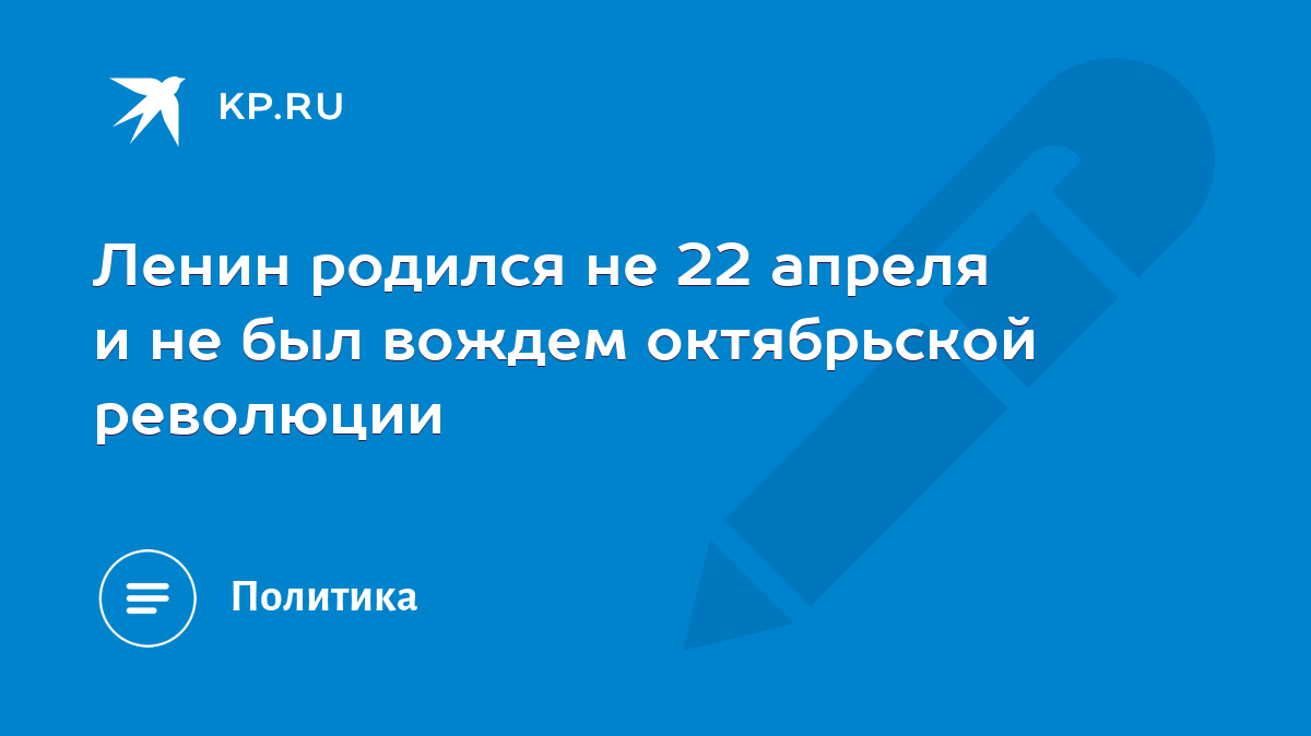 Ленин родился не 22 апреля и не был вождем октябрьской революции - KP.RU