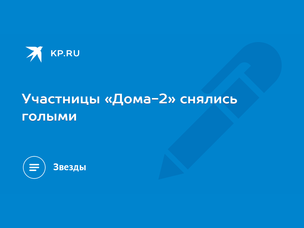 Участницы «Дома-2» снялись голыми - KP.RU