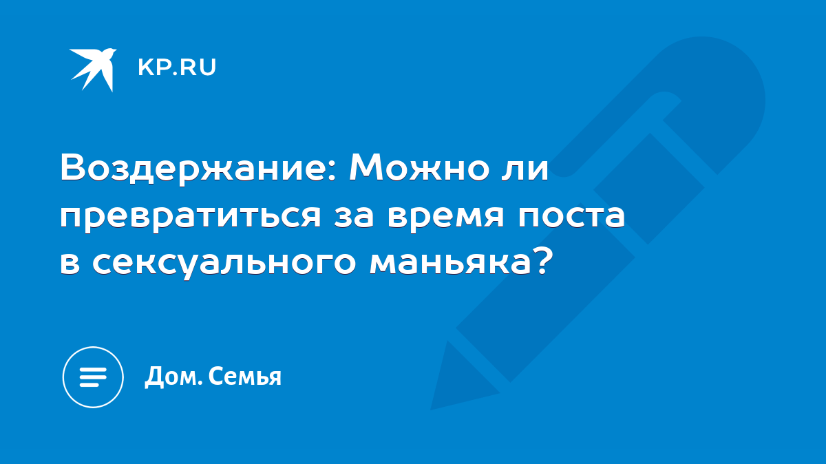 Воздержание: Можно ли превратиться за время поста в сексуального маньяка? -  KP.RU