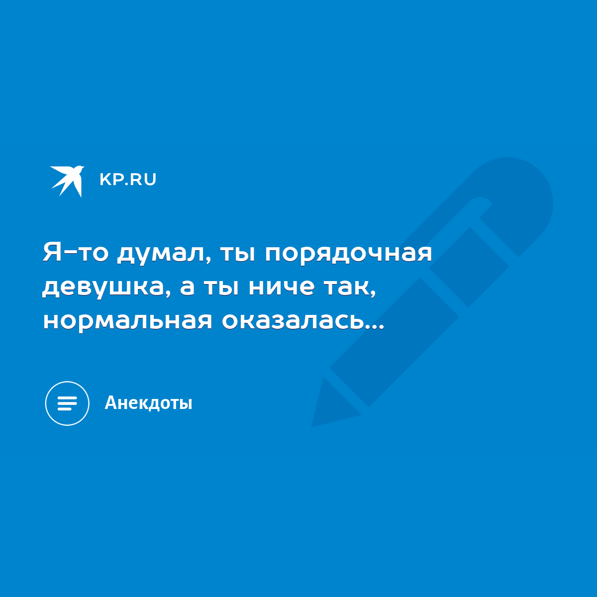 Я-то думал, ты порядочная девушка, а ты ниче так, нормальная оказалась... -  KP.RU