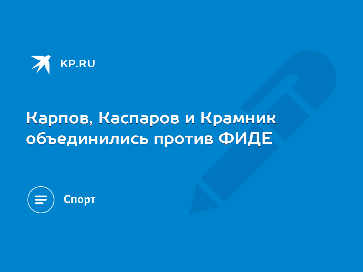 Карпов, Каспаров и Крамник объединились против ФИДЕ - KP.RU