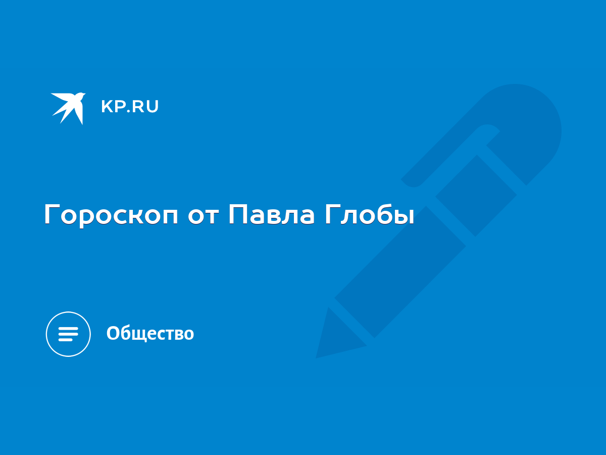 Гороскоп от Павла Глобы - KP.RU