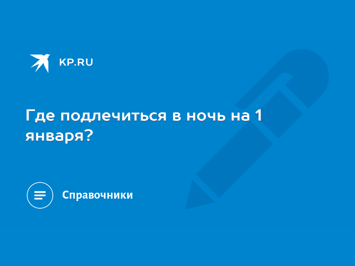 Где подлечиться в ночь на 1 января? - KP.RU