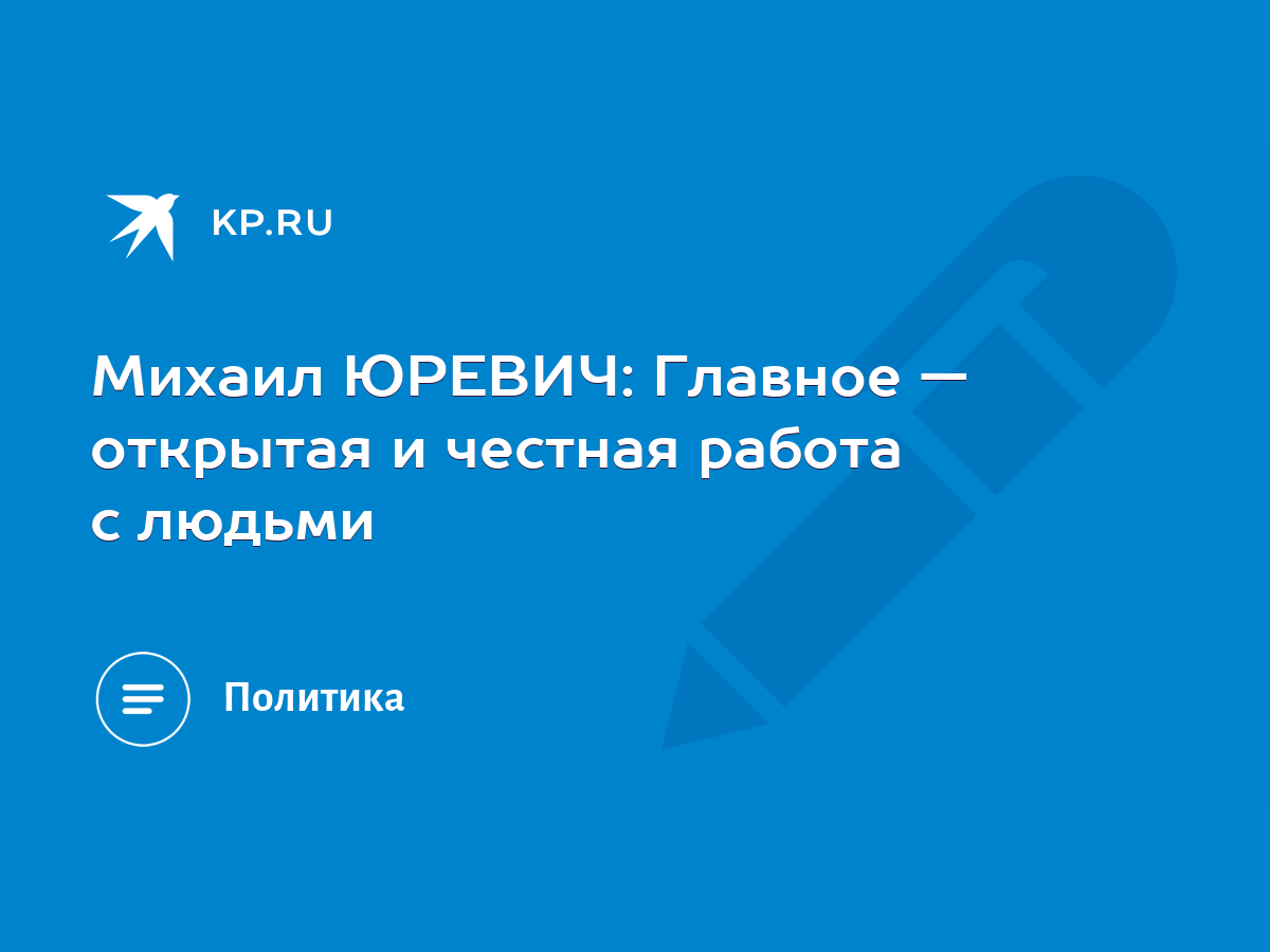 Михаил ЮРЕВИЧ: Главное — открытая и честная работа с людьми - KP.RU