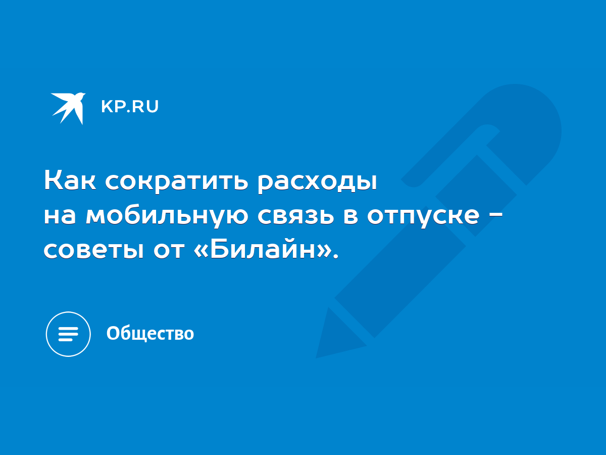 Как сократить расходы на мобильную связь в отпуске - советы от «Билайн». -  KP.RU