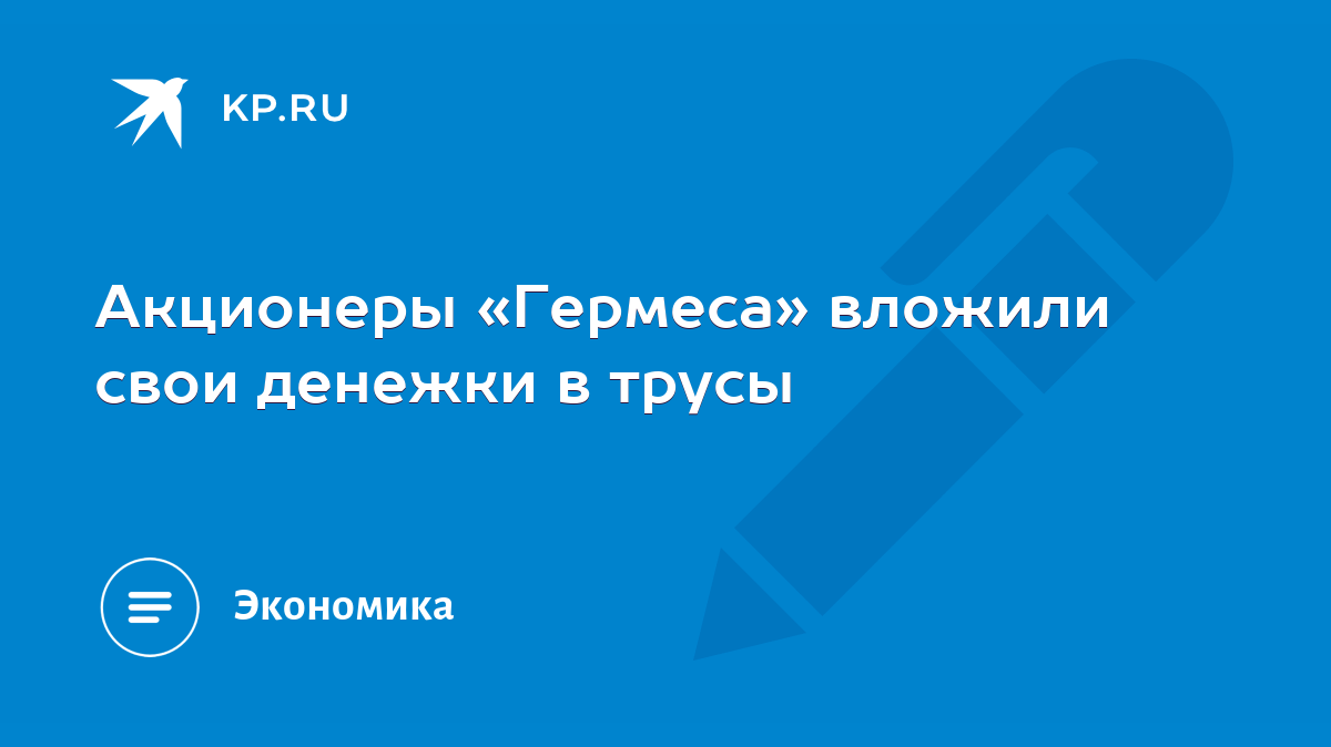 Акционеры «Гермеса» вложили свои денежки в трусы - KP.RU