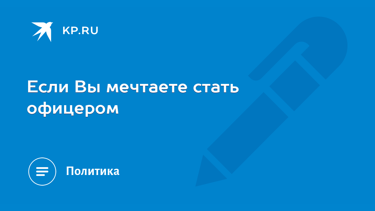 Если Вы мечтаете стать офицером - KP.RU