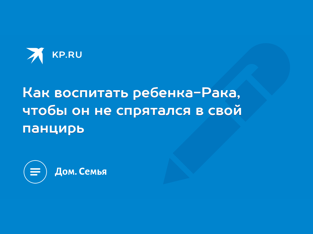 Как воспитать ребенка-Рака, чтобы он не спрятался в свой панцирь - KP.RU