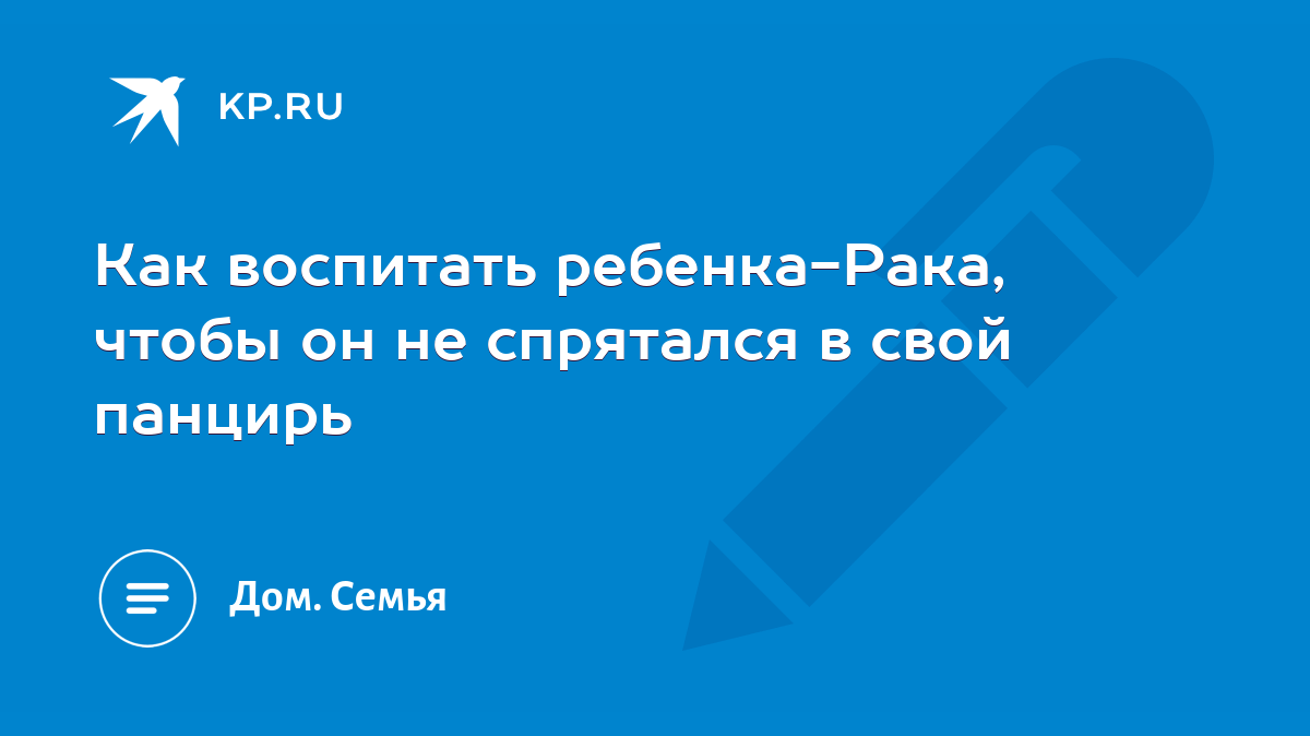 Как воспитать ребенка-Рака, чтобы он не спрятался в свой панцирь - KP.RU