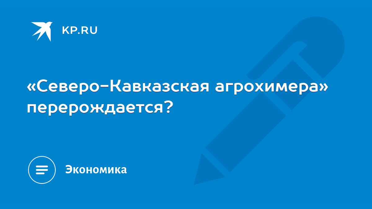 Северо-Кавказская агрохимера» перерождается? - KP.RU