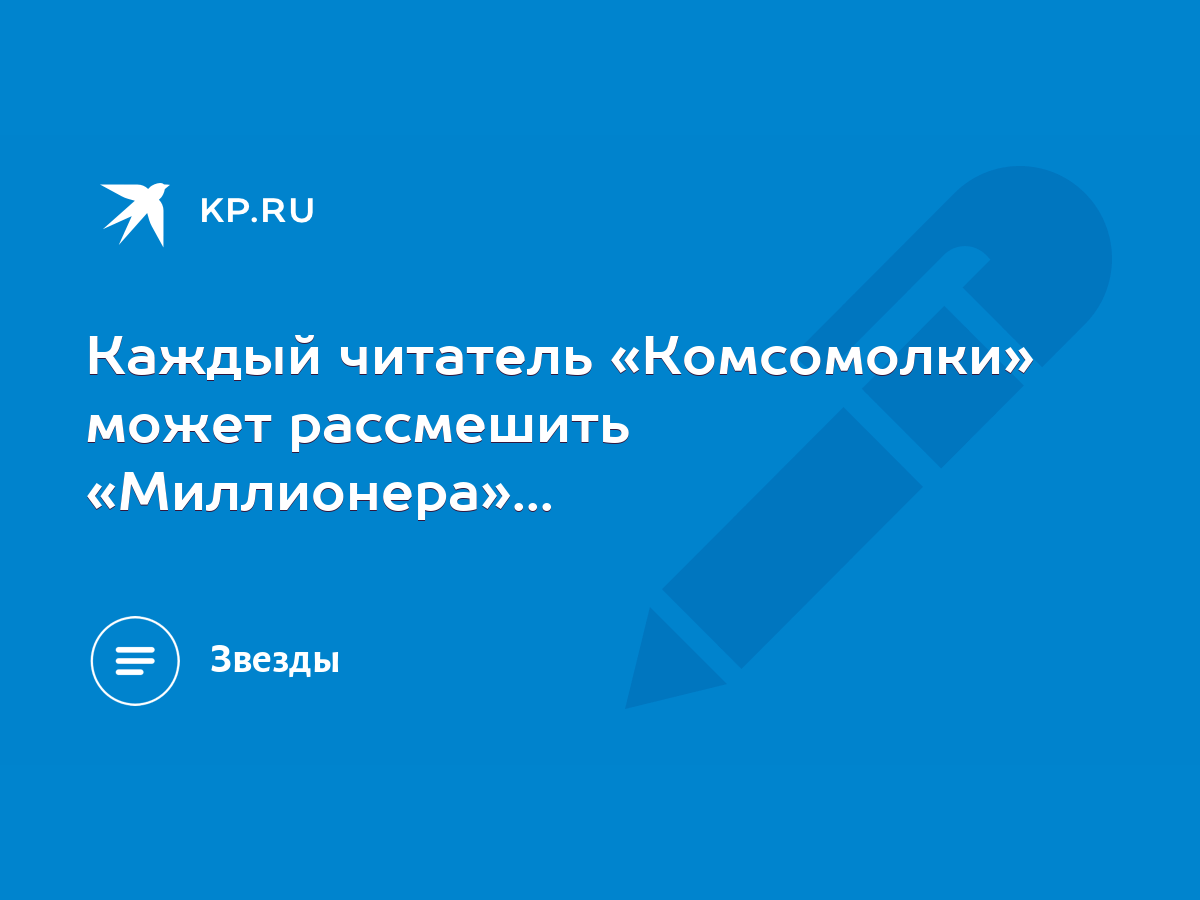 Каждый читатель «Комсомолки» может рассмешить «Миллионера»... - KP.RU