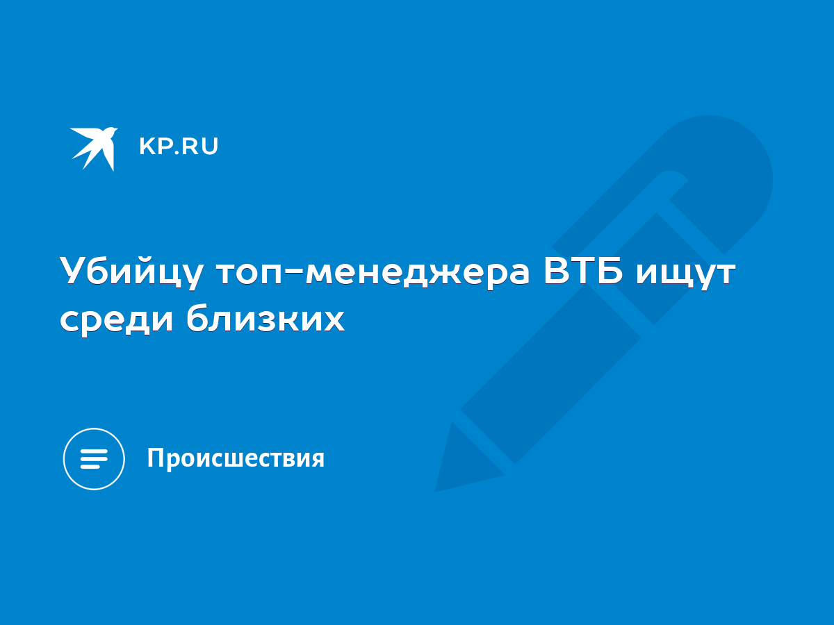 Убийцу топ-менеджера ВТБ ищут среди близких - KP.RU