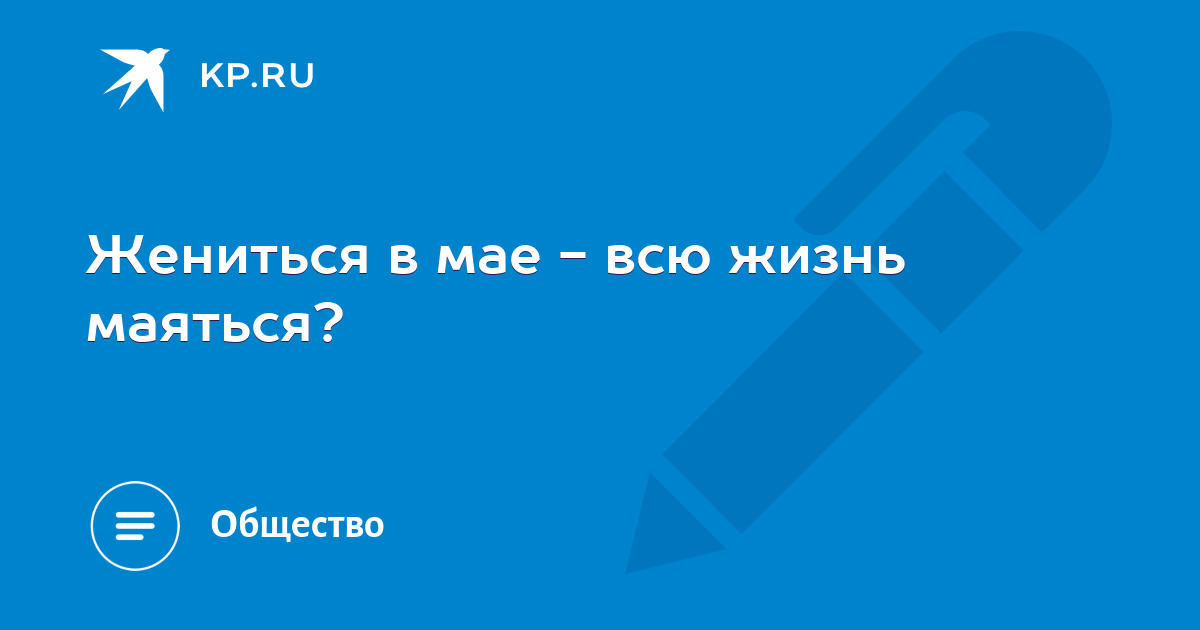 В мае жениться всю жизнь маяться