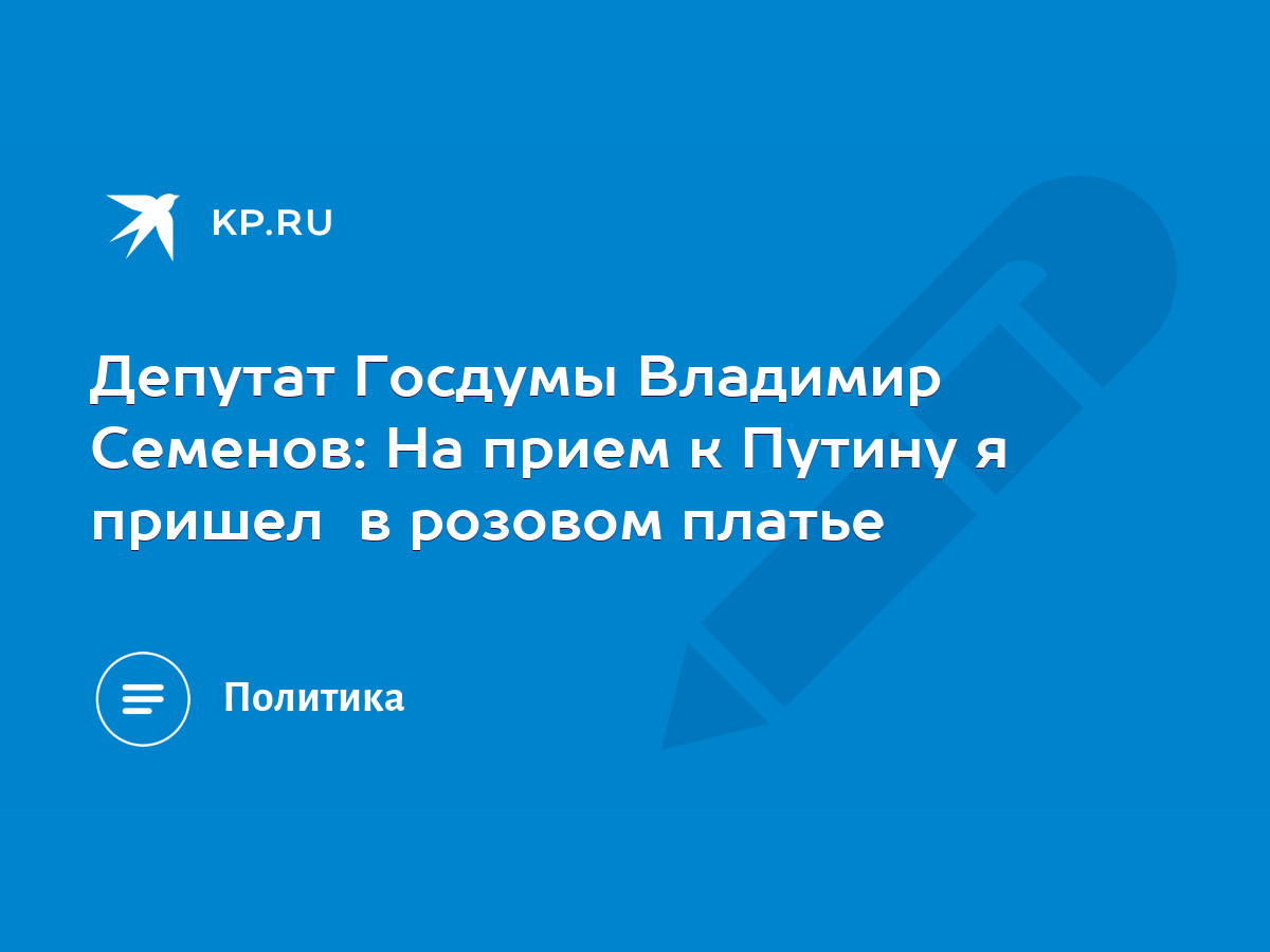 Депутат Госдумы Владимир Семенов: На прием к Путину я пришел в розовом  платье - KP.RU