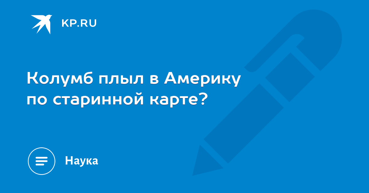 Колумб плыл в Америку по старинной карте? - KP.RU