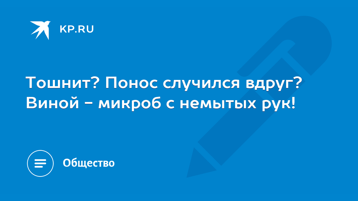 Тошнит? Понос случился вдруг? Виной - микроб с немытых рук! - KP.RU