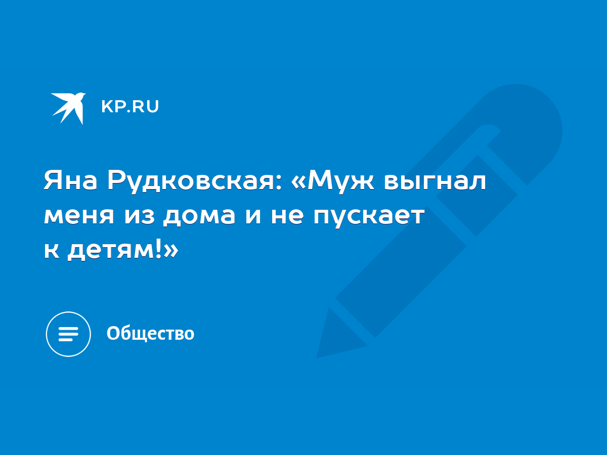 Яна Рудковская: «Муж выгнал меня из дома и не пускает к детям!» - KP.RU