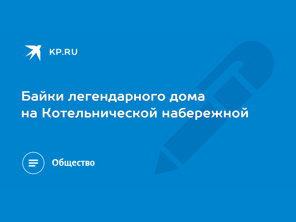 Байки легендарного дома на Котельнической набережной - KP.RU