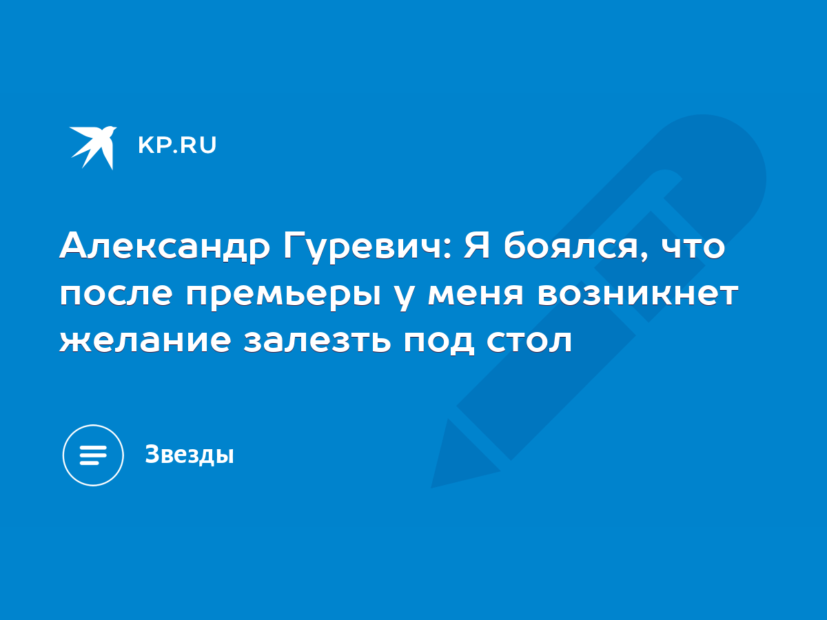 Александр Гуревич: Я боялся, что после премьеры у меня возникнет желание  залезть под стол - KP.RU