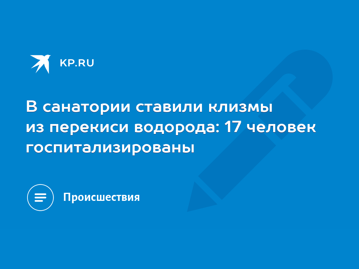 В санатории ставили клизмы из перекиси водорода: 17 человек  госпитализированы - KP.RU