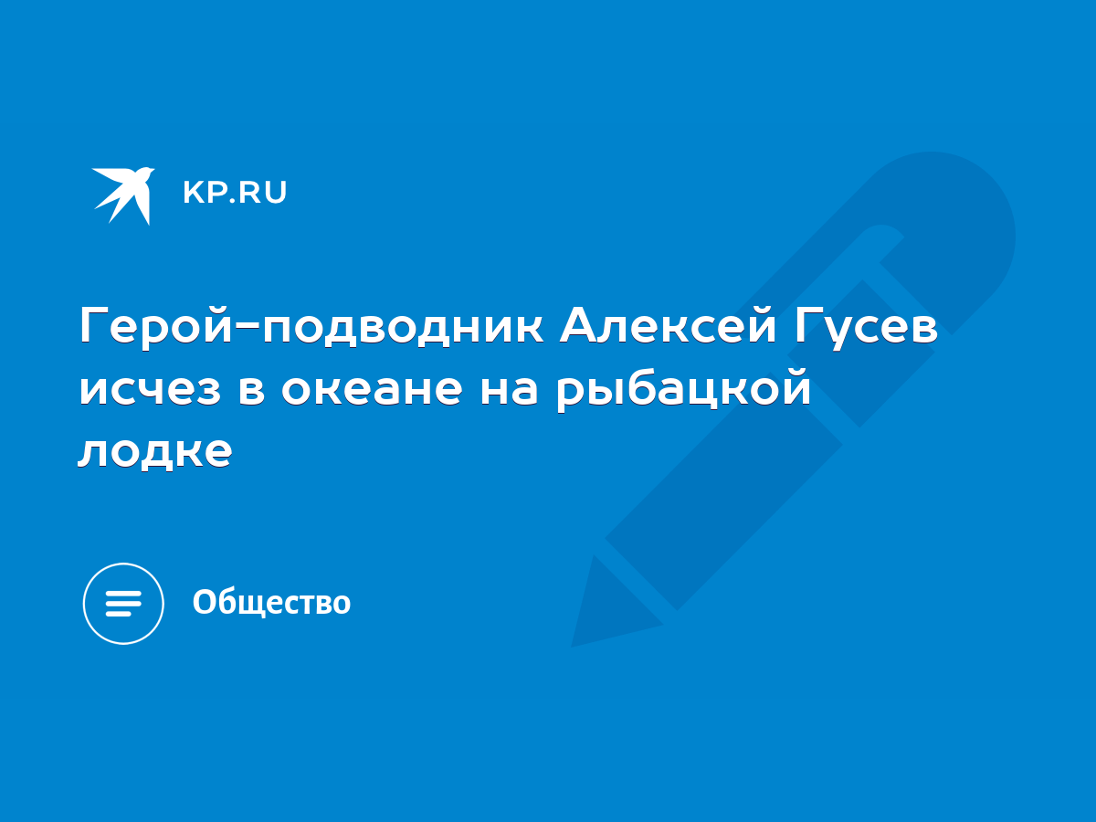 Герой-подводник Алексей Гусев исчез в океане на рыбацкой лодке - KP.RU