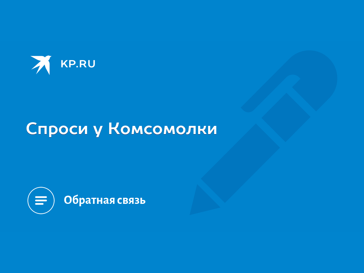 Спроси у Комсомолки - KP.RU