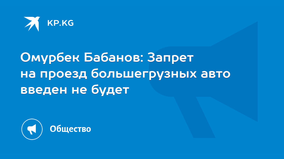 Омурбек Бабанов: Запрет на проезд большегрузных авто введен не будет - KP.KG