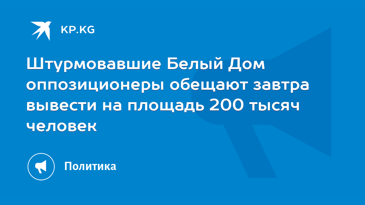 Штурмовавшие Белый Дом оппозиционеры обещают завтра вывести на площадь 200  тысяч человек - KP.KG