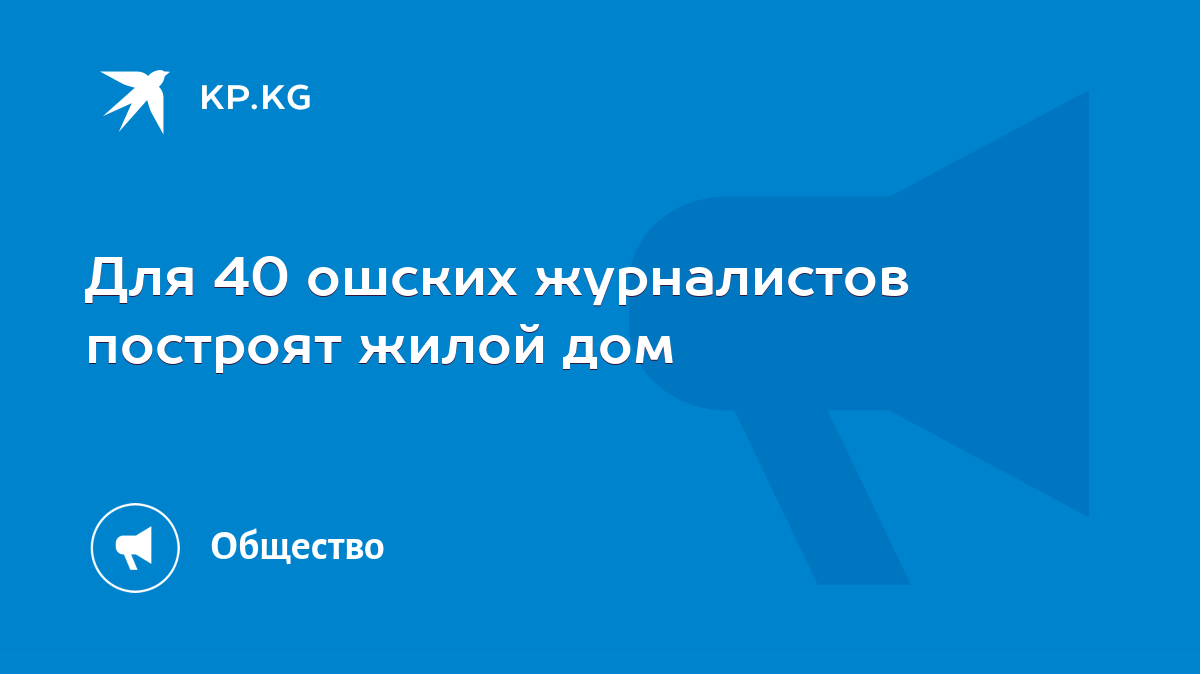 Для 40 ошских журналистов построят жилой дом - KP.KG