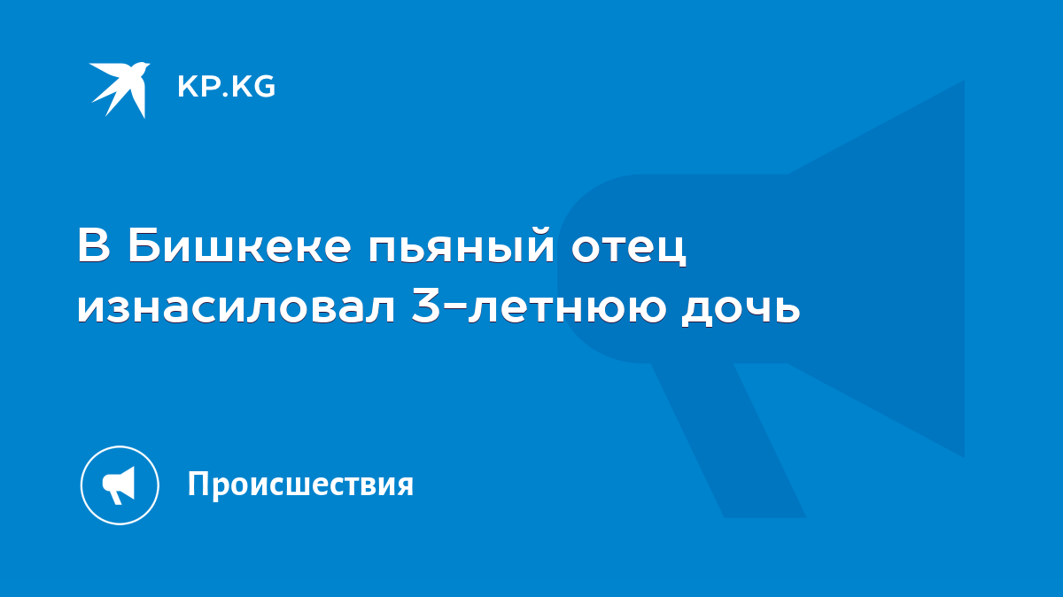 В Бишкеке пьяный отец изнасиловал 3-летнюю дочь - KP.KG