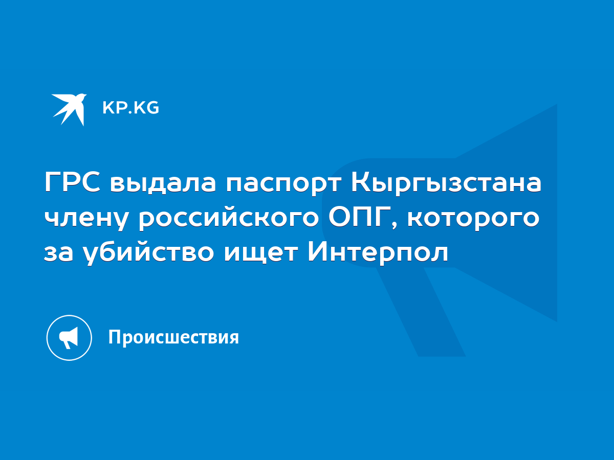 ГРС выдала паспорт Кыргызстана члену российского ОПГ, которого за убийство  ищет Интерпол - KP.KG