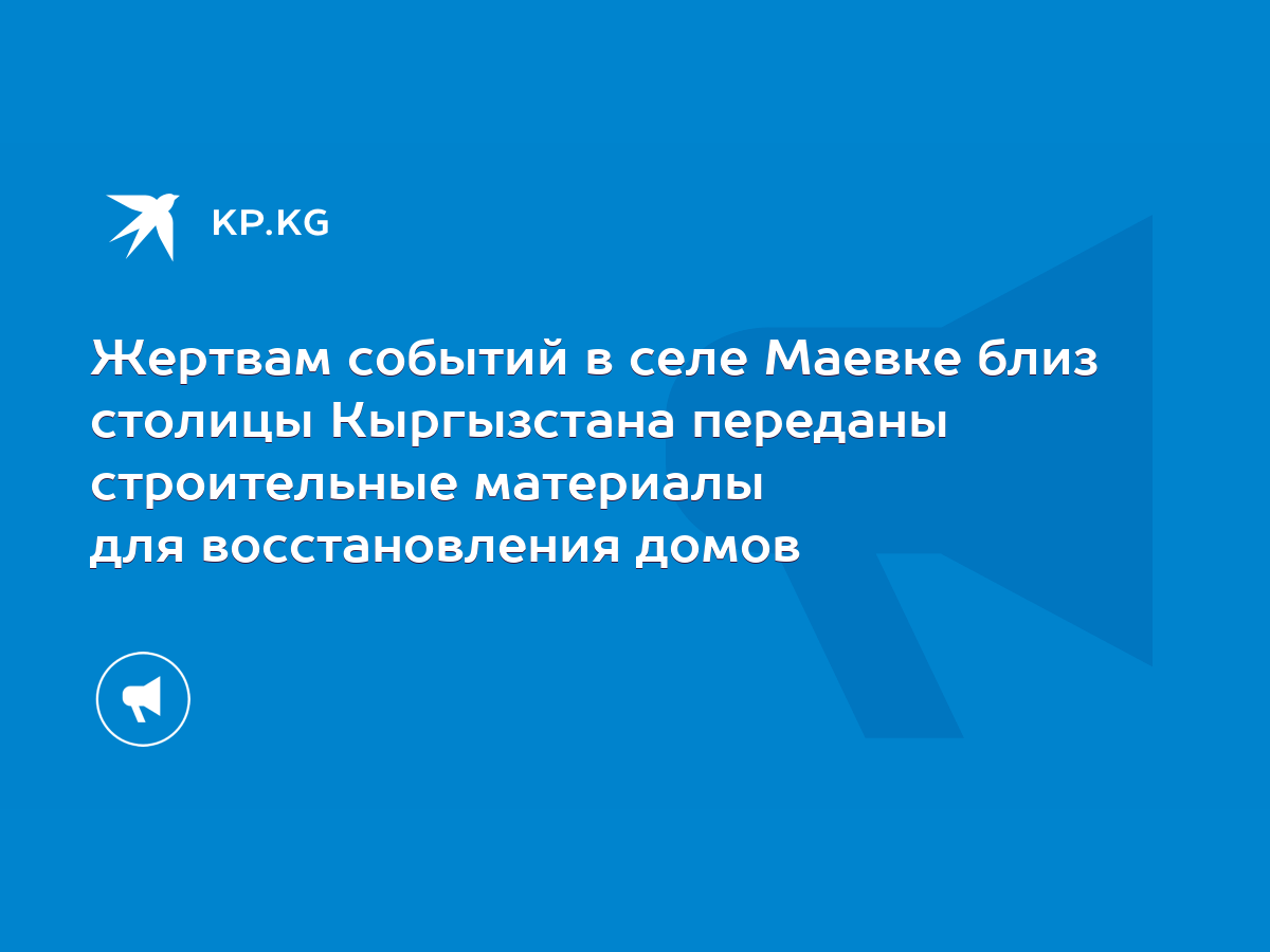 Жертвам событий в селе Маевке близ столицы Кыргызстана переданы  строительные материалы для восстановления домов - KP.KG