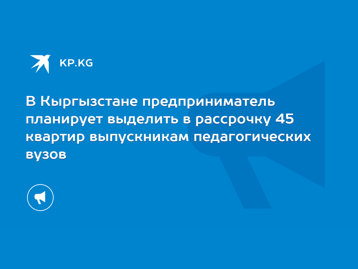 В Кыргызстане предприниматель планирует выделить в рассрочку 45 квартир  выпускникам педагогических вузов - KP.KG