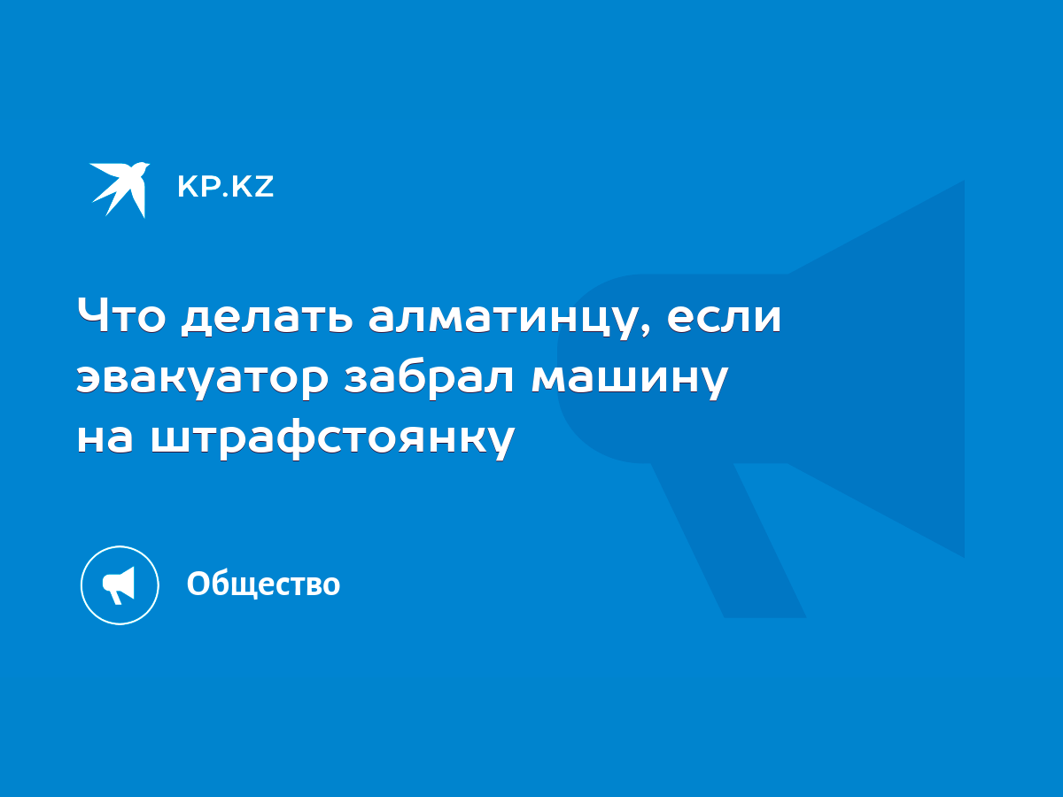 Что делать алматинцу, если эвакуатор забрал машину на штрафстоянку - KP.KZ