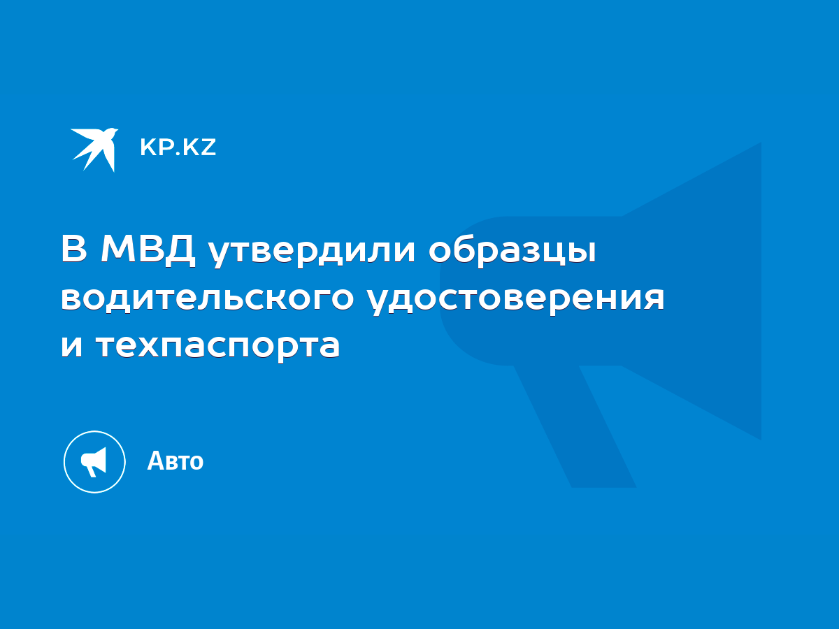 В МВД утвердили образцы водительского удостоверения и техпаспорта - KP.KZ