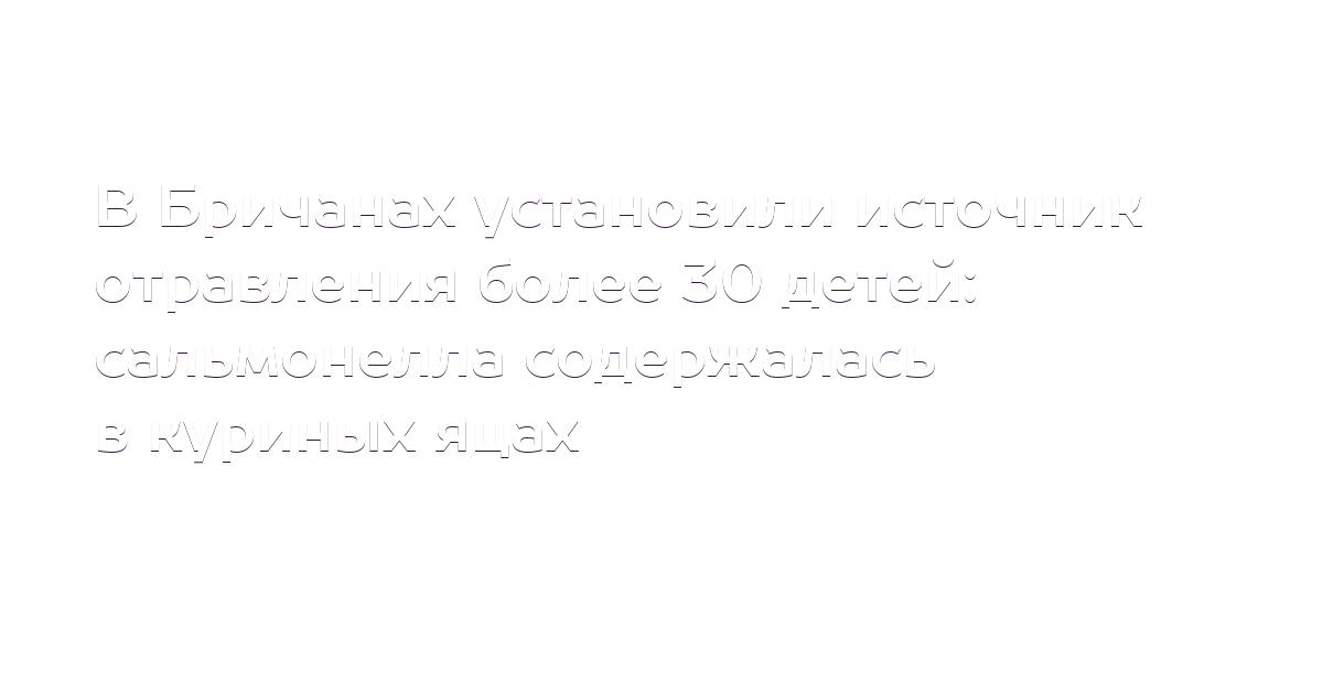 В Бричанах установили источник отравления более 30 детей: сальмонелла ...