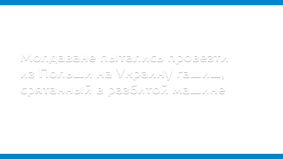 Молдаване пытались провезти из Польши на Украину гашиш, срятанный в  разбитой машине - MD.KP.MEDIA