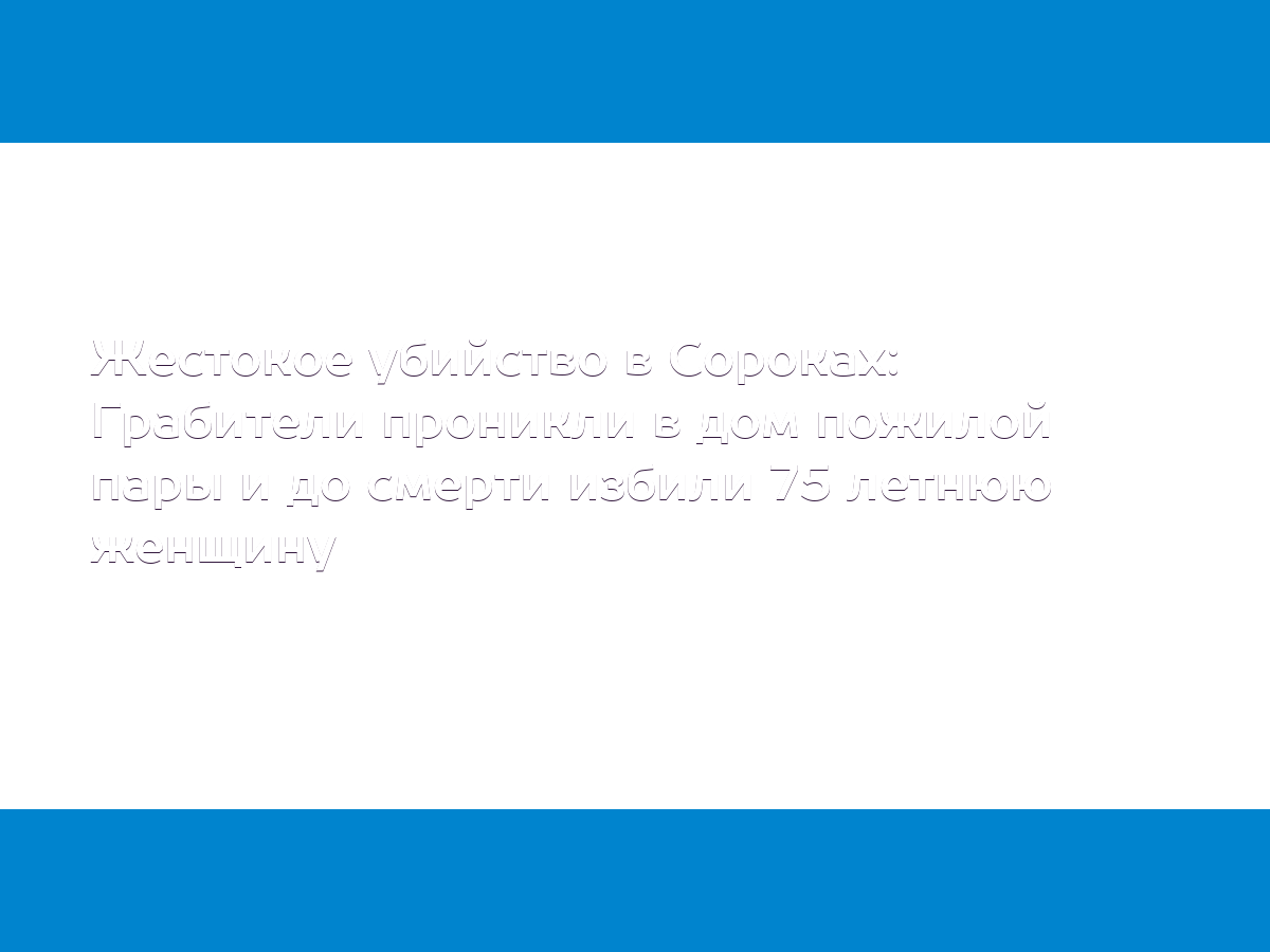 Жестокое убийство в Сороках: Грабители проникли в дом пожилой пары и до  смерти избили 75 летнюю женщину - MD.KP.MEDIA