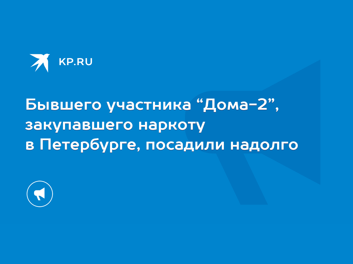 Бывшего участника “Дома-2”, закупавшего наркоту в Петербурге, посадили  надолго - KP.RU