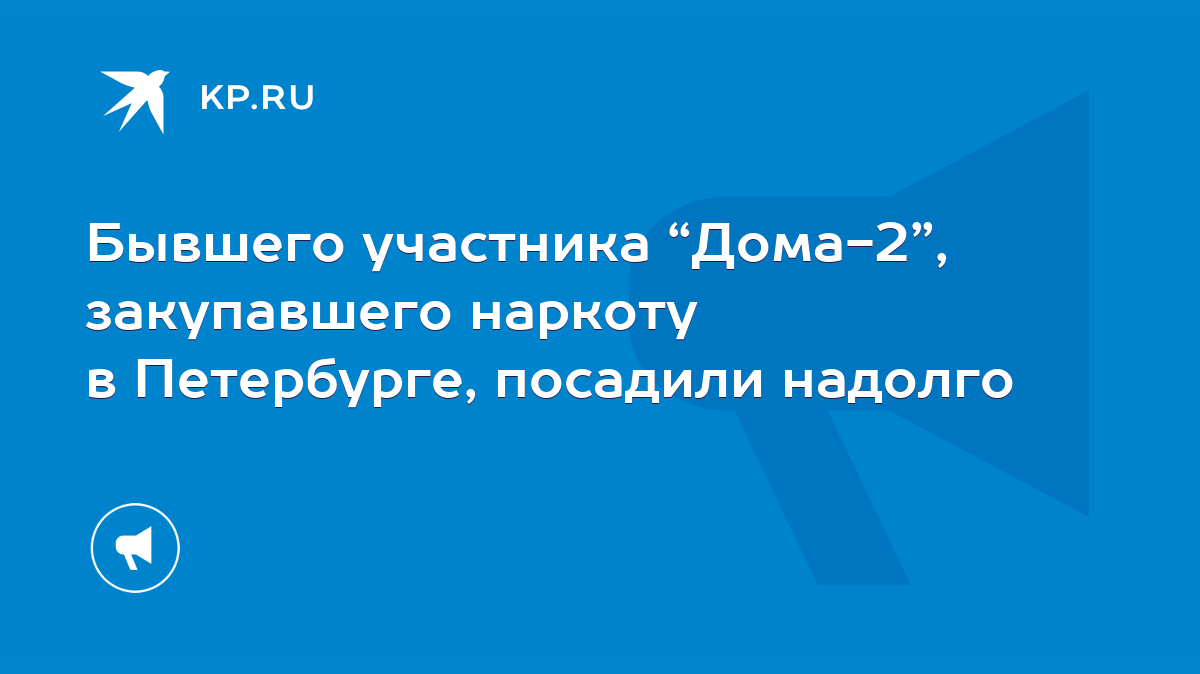 Бывшего участника “Дома-2”, закупавшего наркоту в Петербурге, посадили  надолго - KP.RU